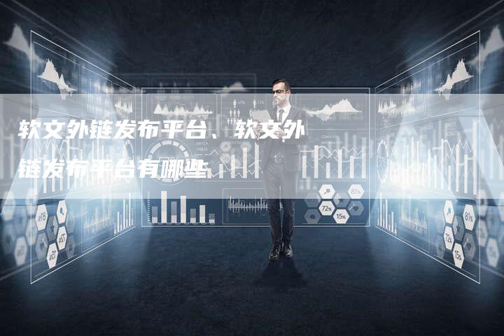 软文外链发布平台、软文外链发布平台有哪些