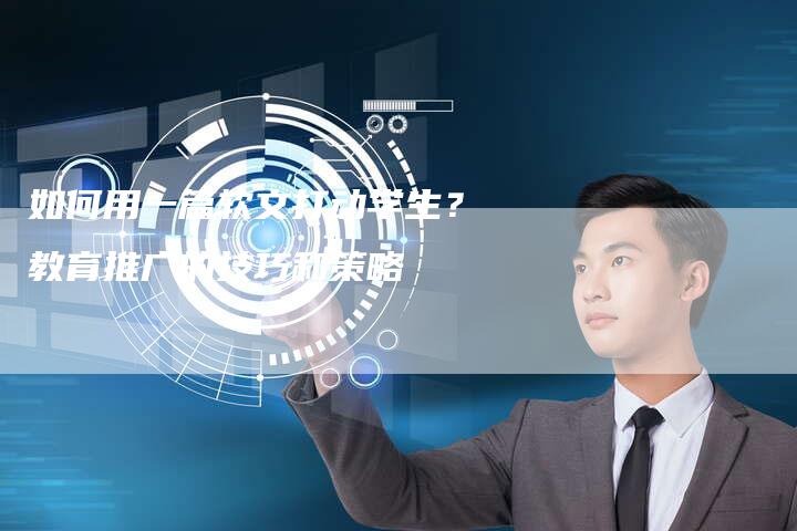 如何用一篇软文打动学生?教育推广的技巧和策略