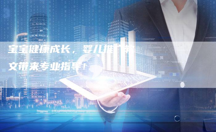 宝宝健康成长，婴儿推广软文带来专业指导！