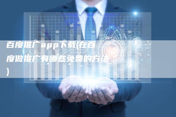 百度推广app下载(在百度做推广有哪些免费的方法)