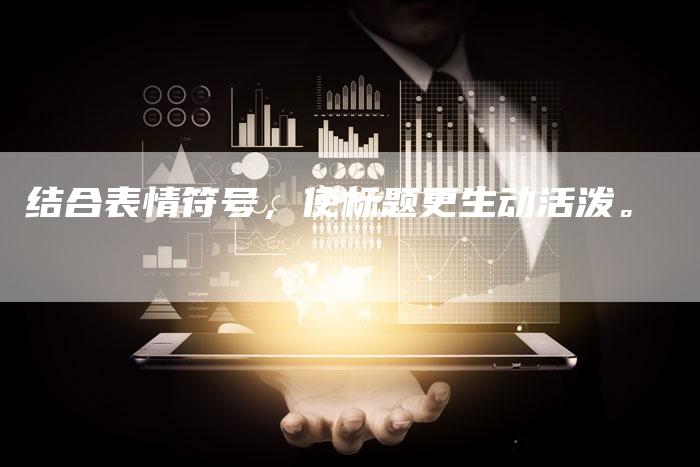 结合表情符号，使标题更生动活泼。