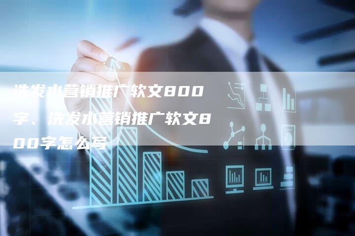 洗发水营销推广软文800字、洗发水营销推广软文800字怎么写