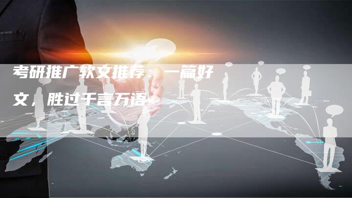 考研推广软文推荐：一篇好文，胜过千言万语