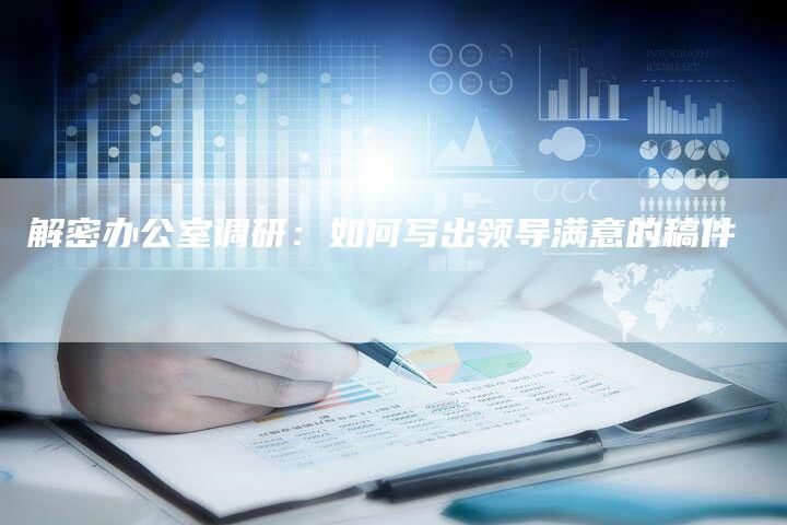 解密办公室调研：如何写出领导满意的稿件