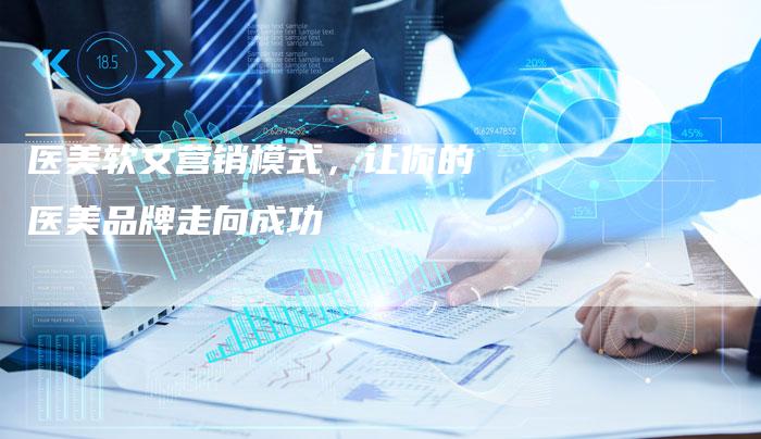 医美软文营销模式，让你的医美品牌走向成功