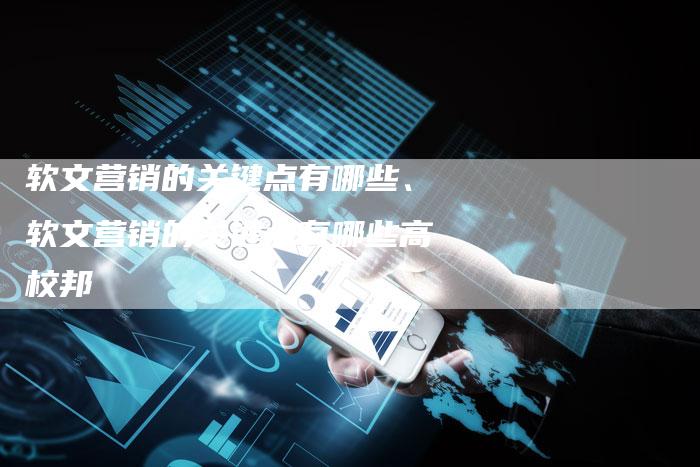 软文营销的关键点有哪些、软文营销的关键点有哪些高校邦