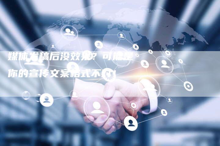 媒体发稿后没效果？可能是你的宣传文案格式不对！