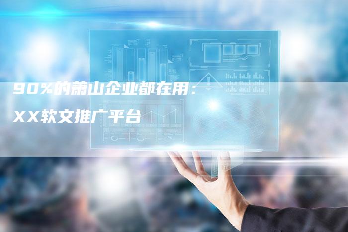 90%的萧山企业都在用：XX软文推广平台