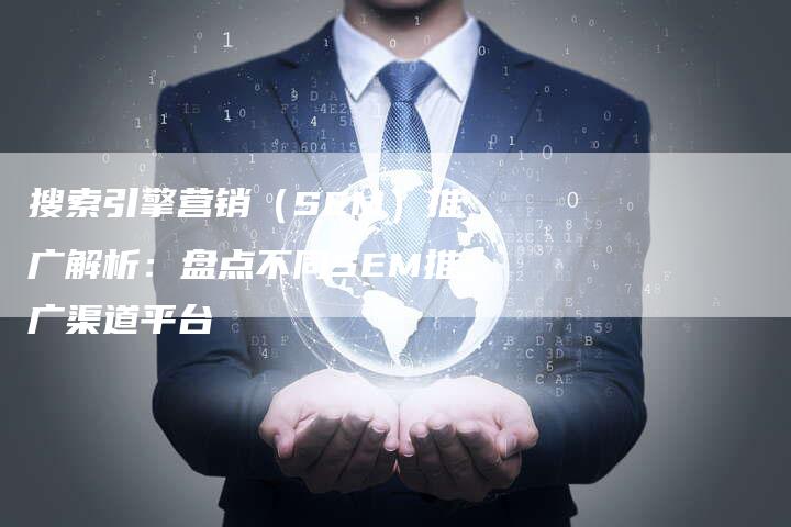 搜索引擎营销（SEM）推广解析：盘点不同SEM推广渠道平台