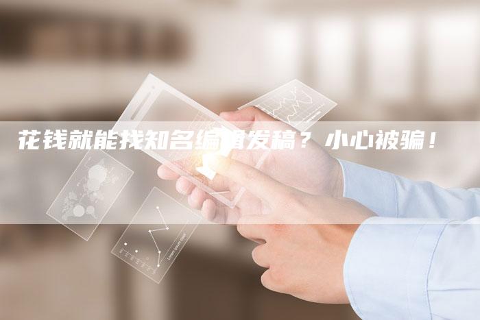 花钱就能找知名编辑发稿？小心被骗！