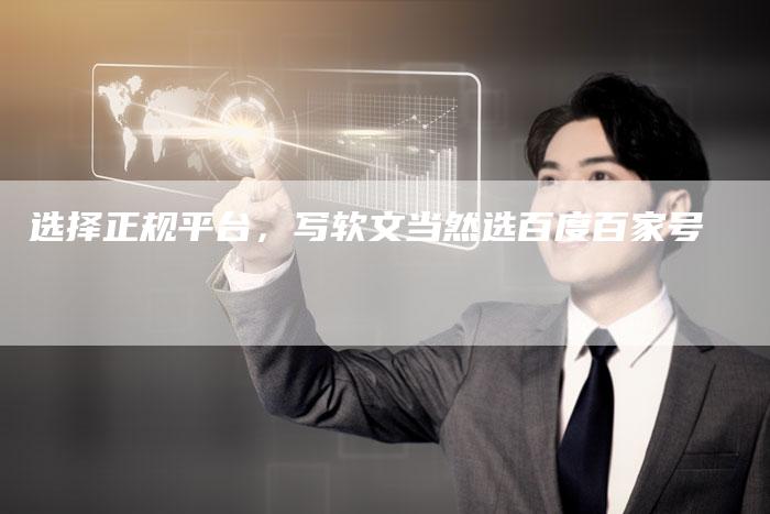 选择正规平台，写软文当然选百度百家号