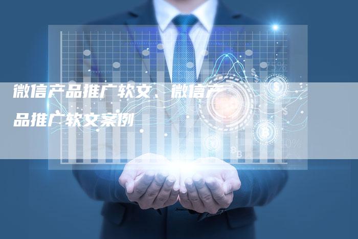微信产品推广软文、微信产品推广软文案例