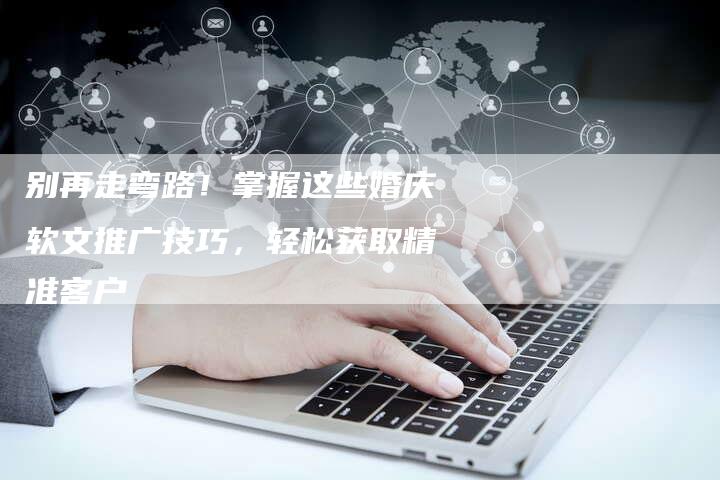 别再走弯路！掌握这些婚庆软文推广技巧，轻松获取精准客户