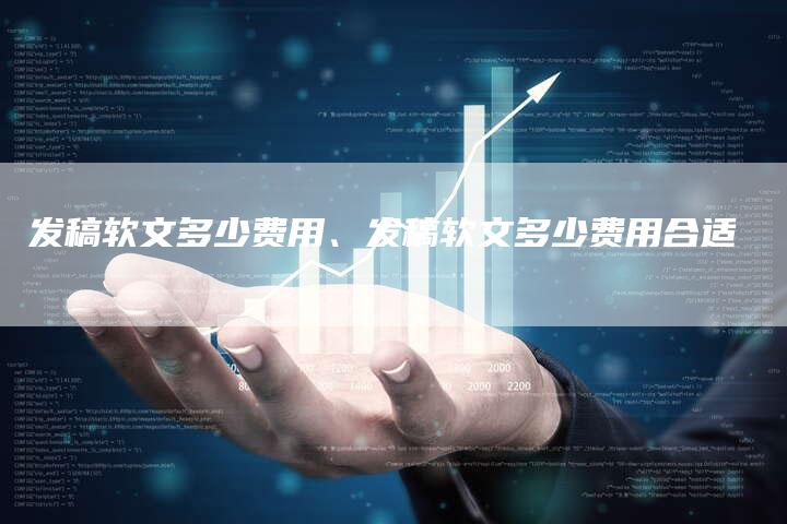 发稿软文多少费用、发稿软文多少费用合适