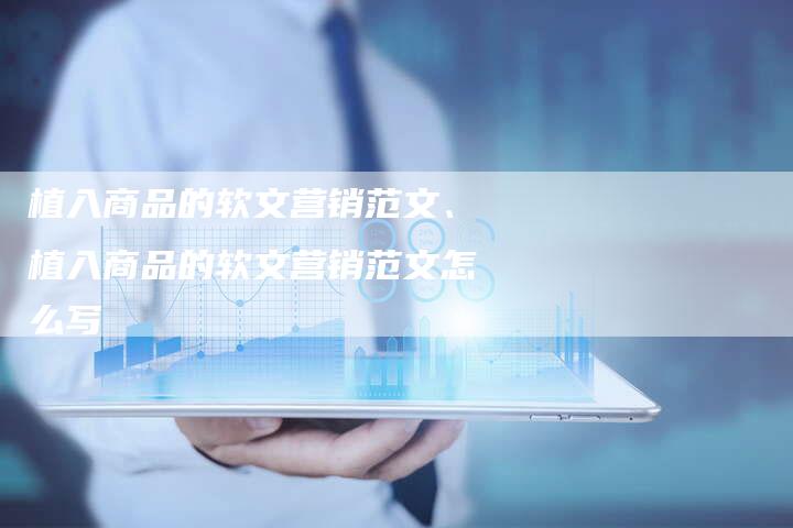 植入商品的软文营销范文、植入商品的软文营销范文怎么写