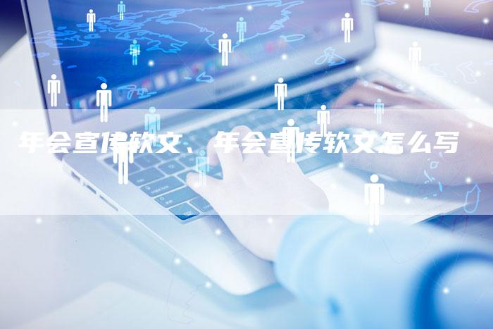 年会宣传软文、年会宣传软文怎么写