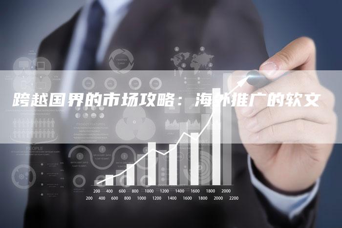跨越国界的市场攻略：海外推广的软文