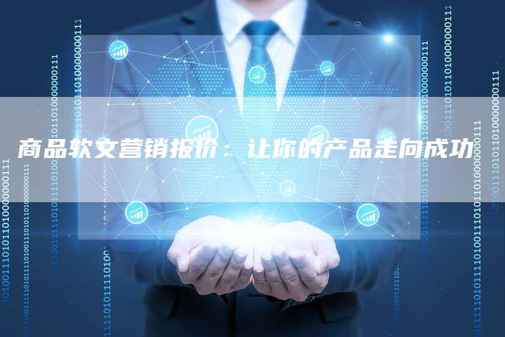 商品软文营销报价：让你的产品走向成功