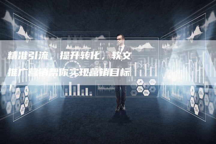 精准引流，提升转化，软文推广营销帮你实现营销目标！