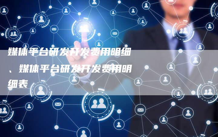 媒体平台研发开发费用明细、媒体平台研发开发费用明细表