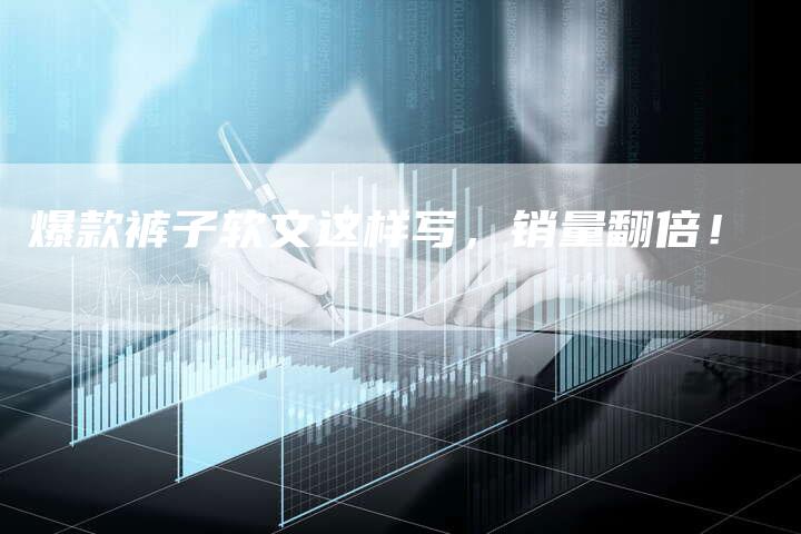 爆款裤子软文这样写，销量翻倍！