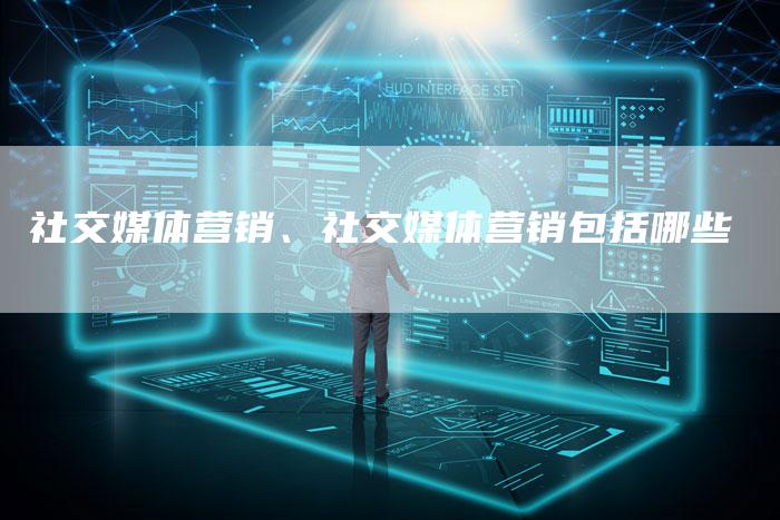 社交媒体营销、社交媒体营销包括哪些