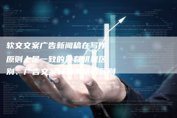 软文文案广告新闻稿在写作原则上是一致的没有明显区别、广告文案和新闻稿的区别