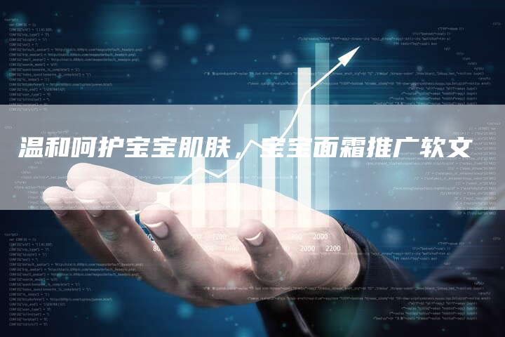 温和呵护宝宝肌肤，宝宝面霜推广软文