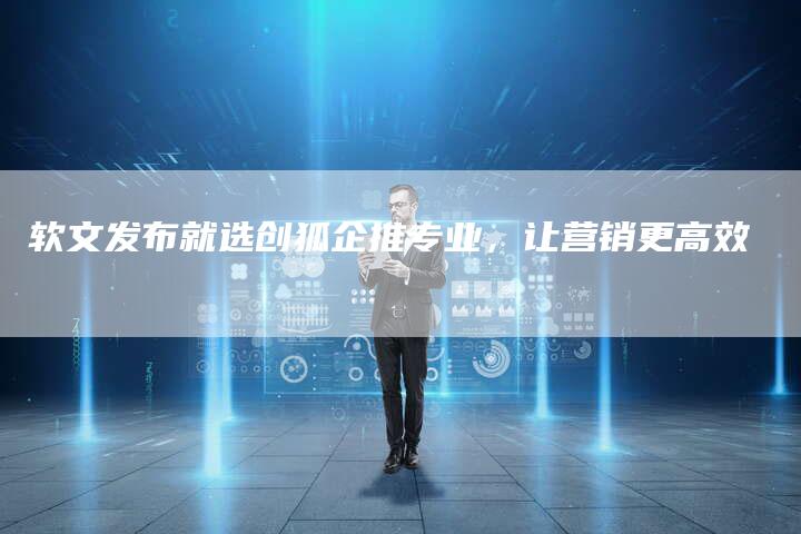 软文发布就选创狐企推专业，让营销更高效