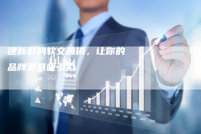 建新群的软文营销，让你的品牌更具吸引力