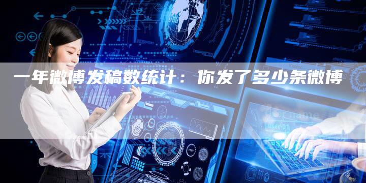 一年微博发稿数统计：你发了多少条微博