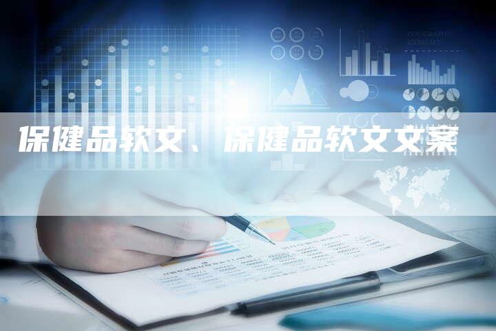 保健品软文、保健品软文文案