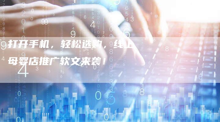打开手机，轻松选购，线上母婴店推广软文来袭！