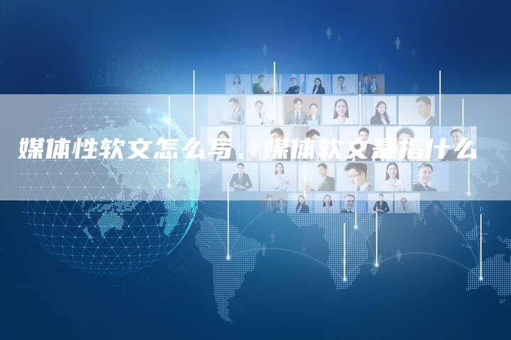 媒体性软文怎么写、媒体软文是指什么