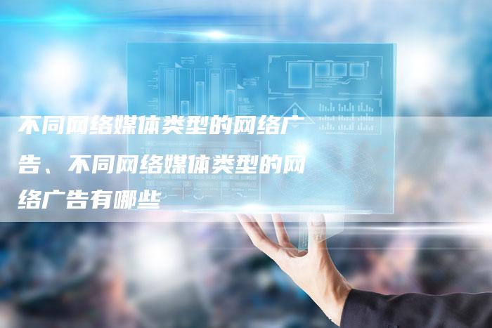 不同网络媒体类型的网络广告、不同网络媒体类型的网络广告有哪些