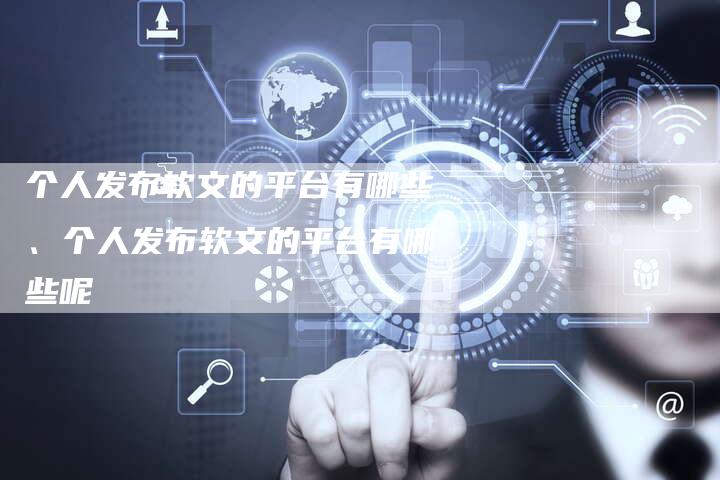 个人发布软文的平台有哪些、个人发布软文的平台有哪些呢