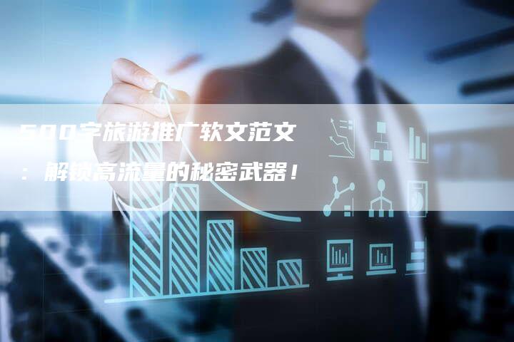 500字旅游推广软文范文：解锁高流量的秘密武器！
