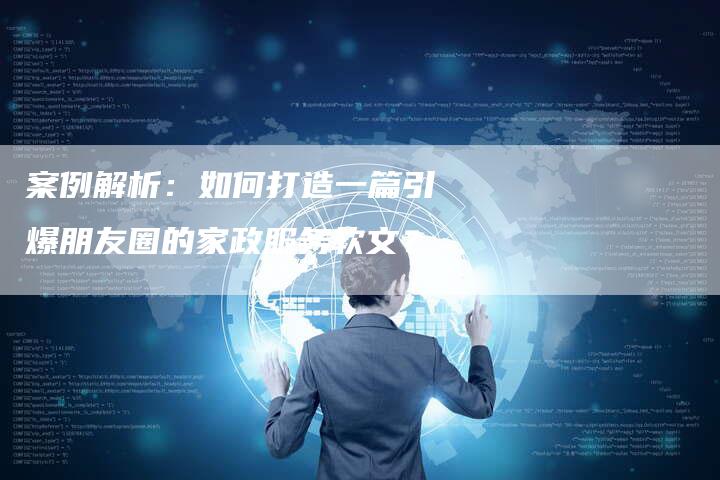 案例解析：如何打造一篇引爆朋友圈的家政服务软文？