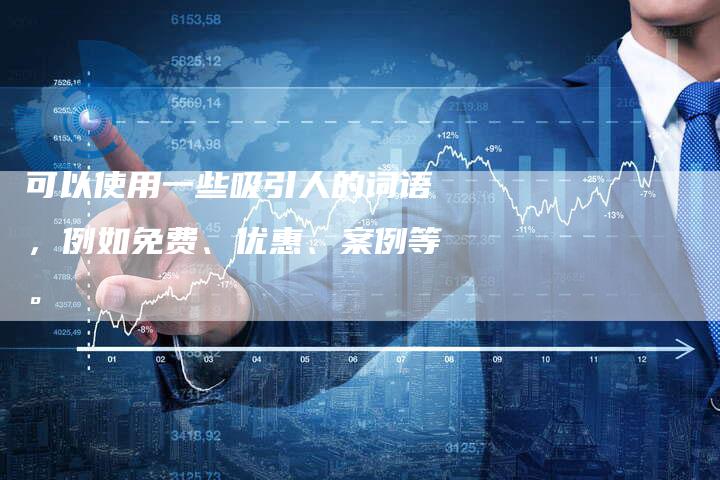 可以使用一些吸引人的词语，例如免费、优惠、案例等。