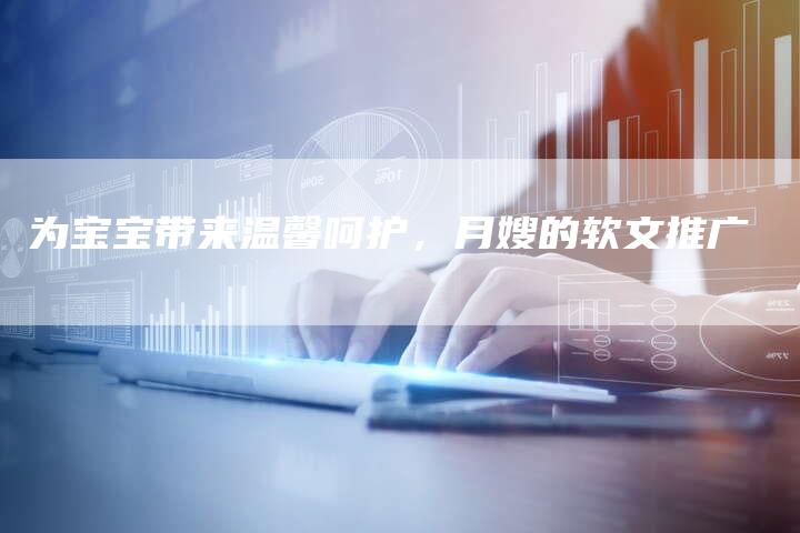 为宝宝带来温馨呵护，月嫂的软文推广