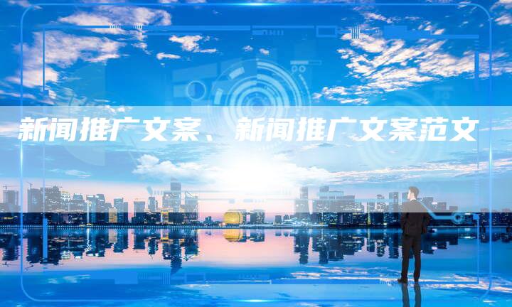 新闻推广文案、新闻推广文案范文