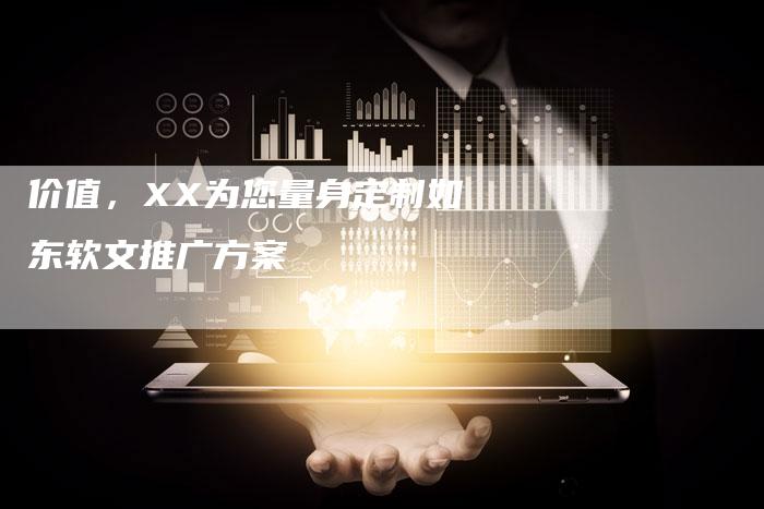 价值，XX为您量身定制如东软文推广方案