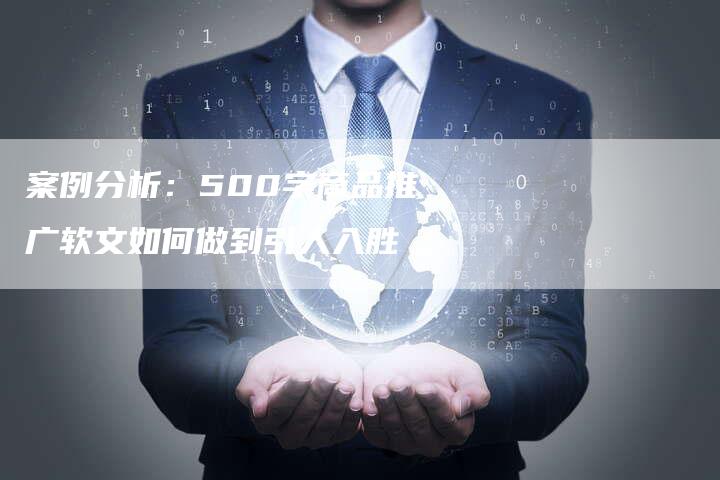 案例分析：500字商品推广软文如何做到引人入胜