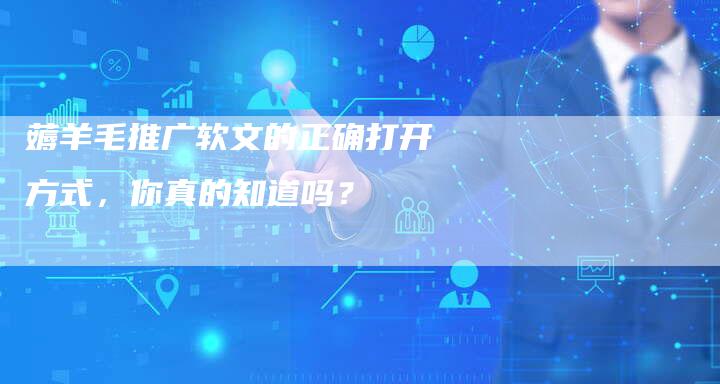 薅羊毛推广软文的正确打开方式，你真的知道吗？