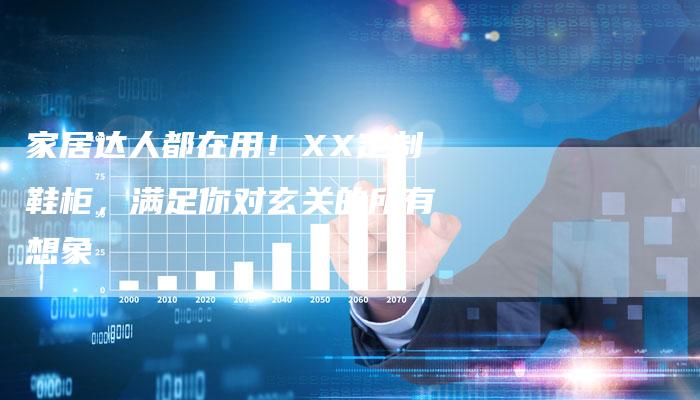 家居达人都在用！XX定制鞋柜，满足你对玄关的所有想象