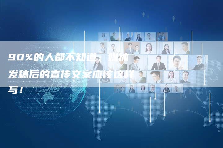 90%的人都不知道，媒体发稿后的宣传文案应该这样写！