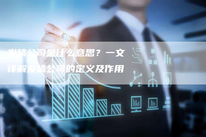 发稿公司是什么意思？一文详解发稿公司的定义及作用