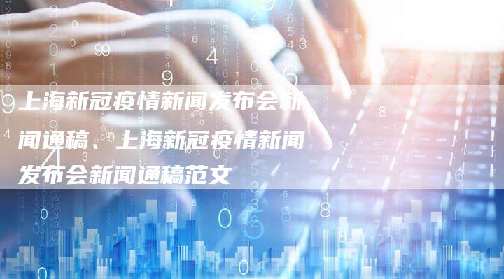 上海新冠疫情新闻发布会新闻通稿、上海新冠疫情新闻发布会新闻通稿范文