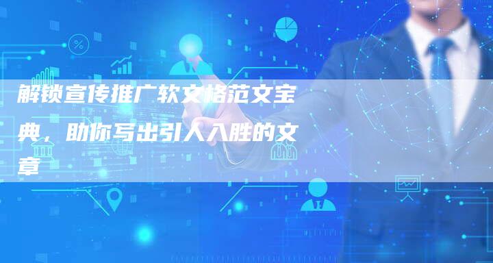 解锁宣传推广软文格范文宝典，助你写出引人入胜的文章