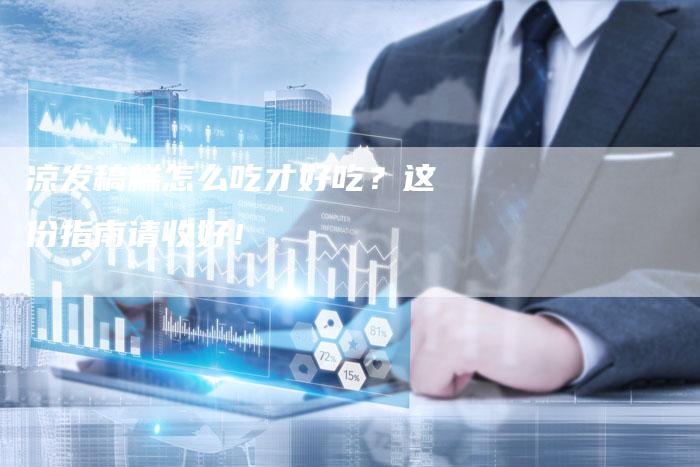 凉发稿糕怎么吃才好吃？这份指南请收好！